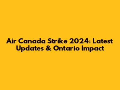 Air Canada Strike 2024: Latest Updates & Ontario Impact