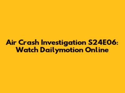 Air Crash Investigation S24E06: Watch Dailymotion Online