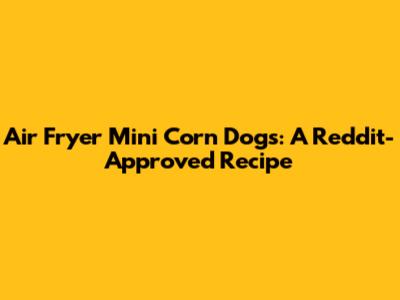 Air Fryer Mini Corn Dogs: A Reddit-Approved Recipe