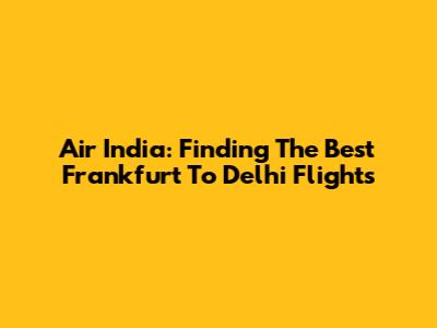 Air India: Finding The Best Frankfurt To Delhi Flights