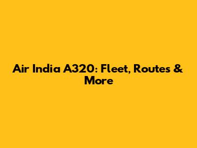 Air India A320: Fleet, Routes & More