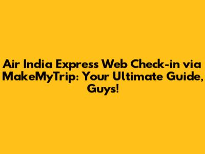 Air India Express Web Check-in via MakeMyTrip: Your Ultimate Guide, Guys!