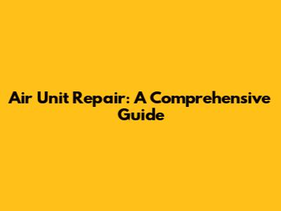 Air Unit Repair: A Comprehensive Guide