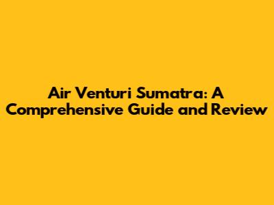 Air Venturi Sumatra: A Comprehensive Guide and Review