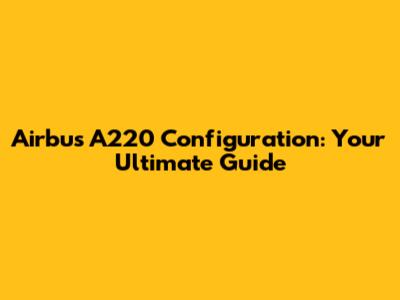 Airbus A220 Configuration: Your Ultimate Guide