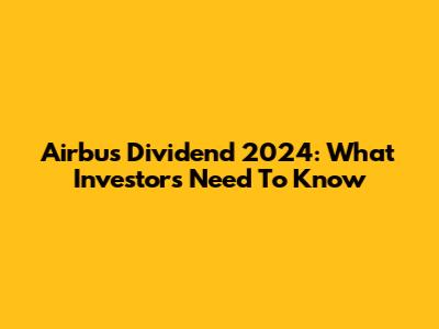 Airbus Dividend 2024: What Investors Need To Know