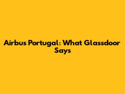 Airbus Portugal: What Glassdoor Says