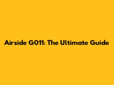 Airside G011: The Ultimate Guide