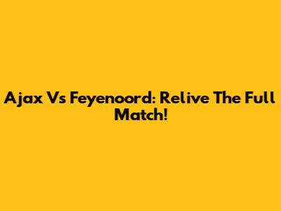 Ajax Vs Feyenoord: Relive The Full Match!