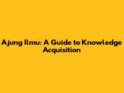 Ajung Ilmu: A Guide to Knowledge Acquisition