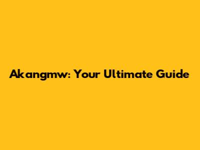 Akangmw: Your Ultimate Guide