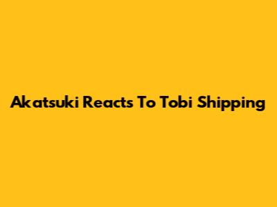 Akatsuki Reacts To Tobi Shipping
