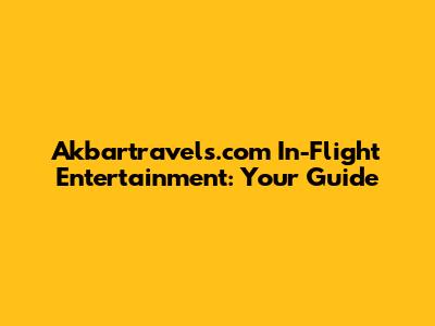 Akbartravels.com In-Flight Entertainment: Your Guide