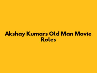 Akshay Kumar's Old Man Movie Roles