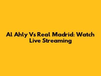 Al Ahly Vs Real Madrid: Watch Live Streaming