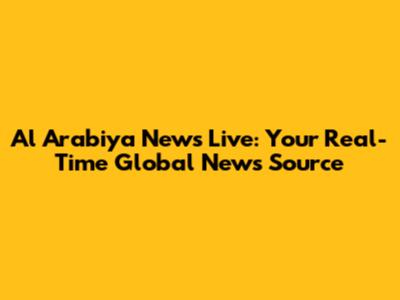 Al Arabiya News Live: Your Real-Time Global News Source