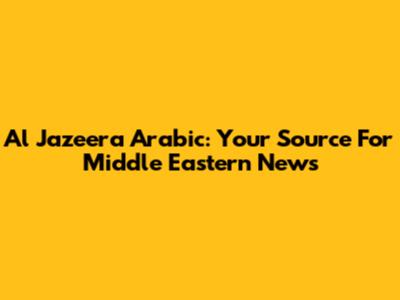 Al Jazeera Arabic: Your Source For Middle Eastern News