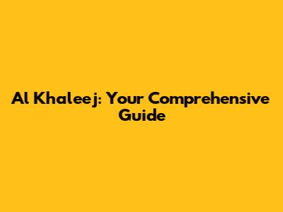 Al Khaleej: Your Comprehensive Guide