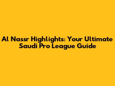 Al Nassr Highlights: Your Ultimate Saudi Pro League Guide