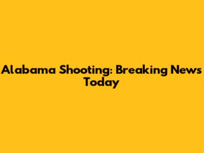 Alabama Shooting: Breaking News Today
