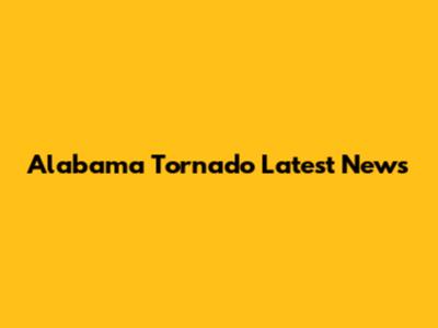Alabama Tornado Latest News