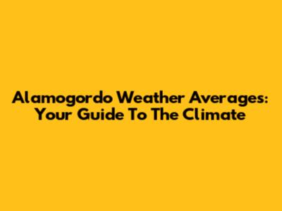 Alamogordo Weather Averages: Your Guide To The Climate