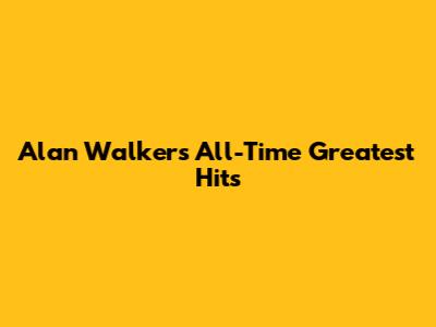 Alan Walker's All-Time Greatest Hits