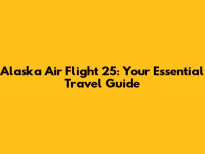 Alaska Air Flight 25: Your Essential Travel Guide