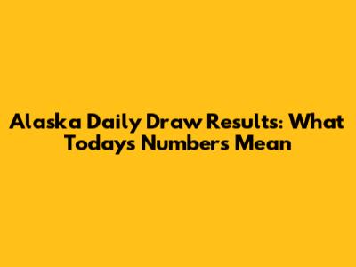 Alaska Daily Draw Results: What Today's Numbers Mean