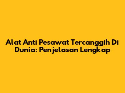 Alat Anti Pesawat Tercanggih Di Dunia: Penjelasan Lengkap