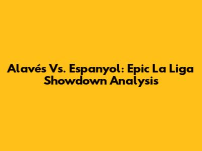 Alavés Vs. Espanyol: Epic La Liga Showdown Analysis