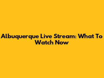 Albuquerque Live Stream: What To Watch Now