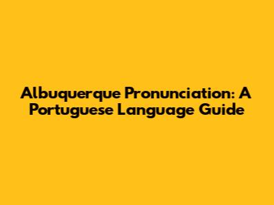 Albuquerque Pronunciation: A Portuguese Language Guide