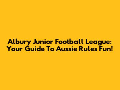 Albury Junior Football League: Your Guide To Aussie Rules Fun!