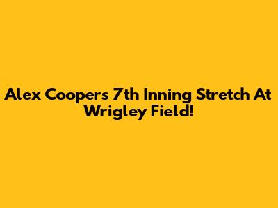 Alex Cooper's 7th Inning Stretch At Wrigley Field!