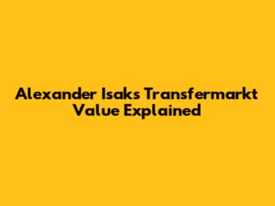 Alexander Isak's Transfermarkt Value Explained