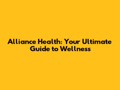 Alliance Health: Your Ultimate Guide to Wellness