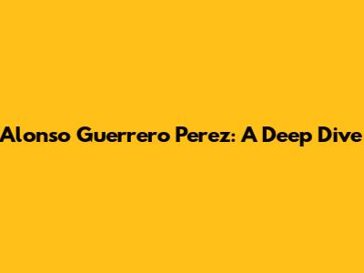 Alonso Guerrero Perez: A Deep Dive
