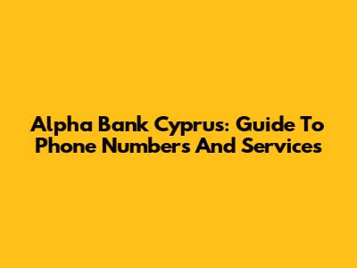 Alpha Bank Cyprus: Guide To Phone Numbers And Services