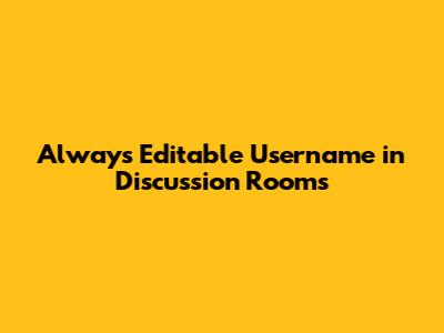 Always Editable Username in Discussion Rooms