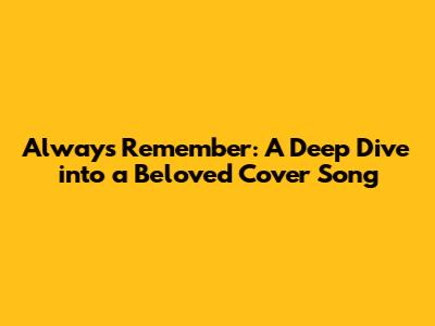 Always Remember: A Deep Dive into a Beloved Cover Song