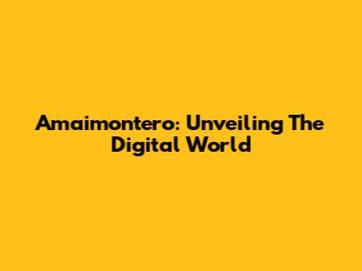 Amaimontero: Unveiling The Digital World