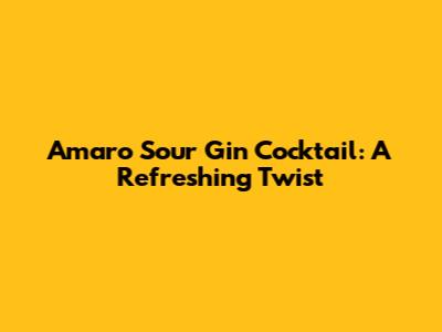 Amaro Sour Gin Cocktail: A Refreshing Twist