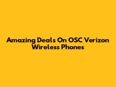 Amazing Deals On OSC Verizon Wireless Phones