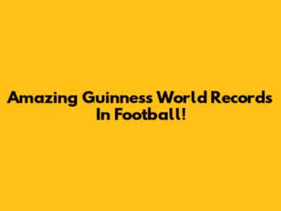 Amazing Guinness World Records In Football!