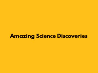 Amazing Science Discoveries