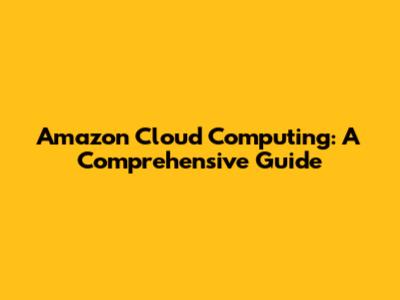 Amazon Cloud Computing: A Comprehensive Guide