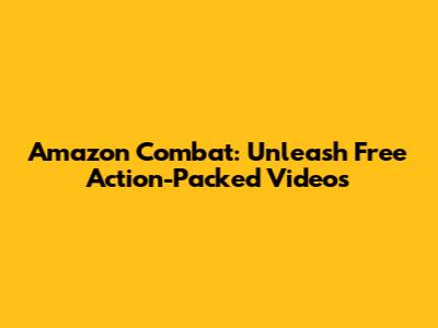 Amazon Combat: Unleash Free Action-Packed Videos