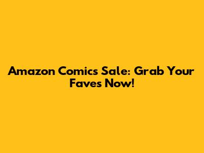 Amazon Comics Sale: Grab Your Faves Now!