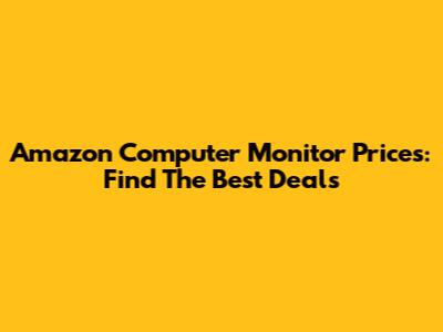 Amazon Computer Monitor Prices: Find The Best Deals